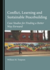 None Conflict, Learning and Sustainable Peacebuilding : Case Studies for Finding a Better Way Forward - eBook