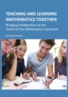 None Teaching and Learning Mathematics Together : Bringing Collaboration to the Centre of the Mathematics Classroom - eBook