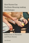 None How Nurses Can Facilitate Meaning-making and Dialogue : Reflections on Narrative and Photo Stories - eBook