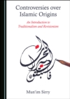None Controversies over Islamic Origins : An Introduction to Traditionalism and Revisionism - eBook