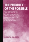 The Priority of the Possible : Outlines of a Contemplative Philosophy of Orientation - eBook
