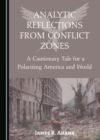None Analytic Reflections from Conflict Zones : A Cautionary Tale for a Polarizing America and World - eBook