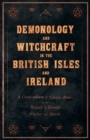 Demonology and Witchcraft in the British Isles and Ireland : A Compendium of Classic Books on the History of Demons, Witches and Spirits - eBook