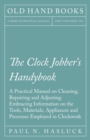 The Clock Jobber's Handybook - A Practical Manual on Cleaning, Repairing and Adjusting: Embracing Information on the Tools, Materials, Appliances and Processes Employed in Clockwork - eBook