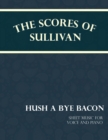 The Scores of Sullivan - Hush a Bye Bacon - Sheet Music for Voice and Piano - eBook