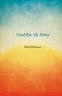 Good-Bye My Fancy : A Companion Volume to Leaves of Grass - eBook