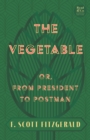 The The Vegetable; Or, from President to Postman : With the Introductory Essay 'The Jazz Age Literature of the Lost Generation ' - eBook