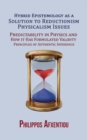 Hybrid Epistemology as a Solution to Reductionism-Physicalism Issues : Predictability in Physics and How it Has Formulated Validity Principles of Authentic Inference - Book