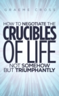 How to Negotiate the Crucibles of Life not Somehow but Triumphantly - Book