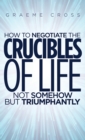 How to Negotiate the Crucibles of Life not Somehow but Triumphantly - eBook