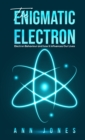 The Enigmatic Electron : Electron Behaviour and How It Influences Our Lives - Book