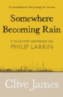 Somewhere Becoming Rain : Collected Writings on Philip Larkin - Book