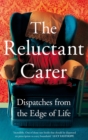 The Reluctant Carer : Dispatches from the Edge of Life - Book