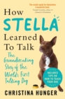 How Stella Learned to Talk : The Groundbreaking Story of the World's First Talking Dog - Book