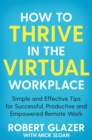 How to Thrive in the Virtual Workplace : Simple and Effective Tips for Successful, Productive and Empowered Remote Work - eBook