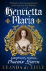 Henrietta Maria : Conspirator, Warrior, and Phoenix Queen – the true story of Charles I’s wife - Book