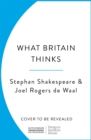 What Britain Thinks : The Secret Life of Public Opinion - Book