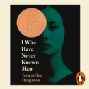 I Who Have Never Known Men : Discover the haunting, heart-breaking post-apocalyptic tale - eAudiobook