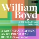 William Boyd: A BBC Radio Drama Collection : A Good Man in Africa, An Ice Cream War, Restless and more - eAudiobook