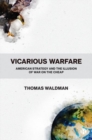 Vicarious Warfare : American Strategy and the Illusion of War on the Cheap - Book