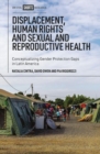 Displacement, Human Rights and Sexual and Reproductive Health : Conceptualizing Gender Protection Gaps in Latin America - Book