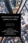 Infrastructuring Urban Futures : The Politics of Remaking Cities - Book