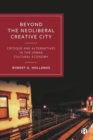 Beyond the Neoliberal Creative City : Critique and Alternatives in the Urban Cultural Economy - Book