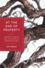 At the End of Property : Patents, Plants and the Crisis of Propertization - eBook