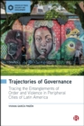 Trajectories of Governance : Tracing the Entanglements of Order and Violence in Peripheral Cities of Latin America - eBook