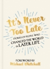It's Never Too Late : Stories of People Who Changed the World in Later Life    Foreword by Michael Whitehall - eBook