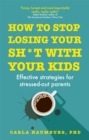 How to Stop Losing Your Sh*t with Your Kids : Effective strategies for stressed out parents - Book