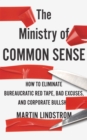The Ministry of Common Sense : How to Eliminate Bureaucratic Red Tape, Bad Excuses, and Corporate Bullshit - Book