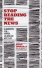 Stop Reading the News : A Manifesto for a Happier, Calmer and Wiser Life - Book