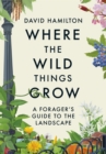 Where the Wild Things Grow : A Forager's Guide to the Landscape - Book