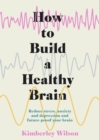How to Build a Healthy Brain : Reduce stress, anxiety and depression and future-proof your brain - Book