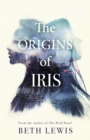 The Origins of Iris : The compelling, heart-wrenching and evocative new novel from Beth Lewis, shortlisted for the Polari Prize 2022 - Book