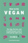 How To Go Vegan : The why, the how, and everything you need to make going vegan easy - Book