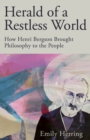 Herald of a Restless World : How Henri Bergson Brought Philosophy to the People - Book
