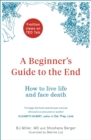 A Beginner's Guide to the End : How to Live Life to the Full and Die a Good Death - Book