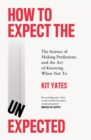 How to Expect the Unexpected : The Science of Making Predictions and the Art of Knowing When Not To - Book