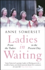 Ladies in Waiting : a history of court life from the Tudors to the present day - eBook