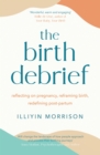 The Birth Debrief : Reflecting on pregnancy,  Reframing birth,  Redefining post-partum - Book