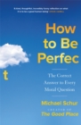 How to be Perfect : The Correct Answer to Every Moral Question - by the creator of the Netflix hit THE GOOD PLACE - Book