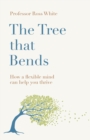 The Tree That Bends : How a Flexible Mind Can Help You Thrive - Book