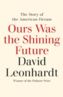 Ours Was the Shining Future : The Story of the American Dream - Book