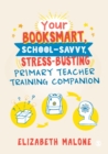 Your Booksmart, School-savvy, Stress-busting Primary Teacher Training Companion - eBook