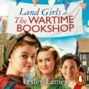 Land Girls at the Wartime Bookshop : Book 2 in the uplifting WWII saga series about a community-run bookshop, from the bestselling author - eAudiobook