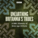 Unearthing Britannia's Tribes : A BBC history of Iron Age Britain - eAudiobook
