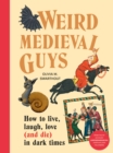 Weird Medieval Guys : How to Live, Laugh, Love (and Die) in Dark Times - Book