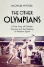 The Other Olympians : A True Story of Gender, Fascism and the Making of Modern Sport - eBook